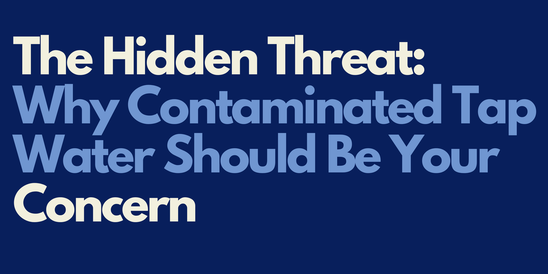 The Hidden Threat: Why Contaminated Tap Water Should Be Your Concern